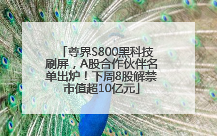 尊界S800黑科技刷屏，A股合作伙伴名单出炉！下周8股解禁市值超10亿元