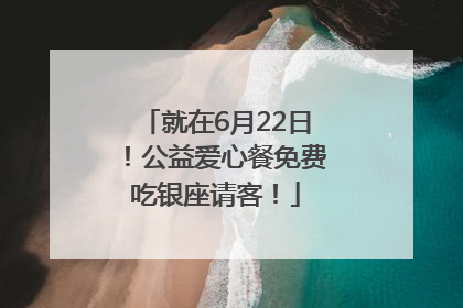 就在6月22日！公益爱心餐免费吃银座请客！