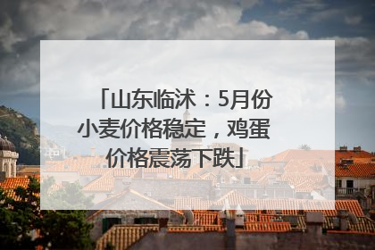 山东临沭：5月份小麦价格稳定，鸡蛋价格震荡下跌