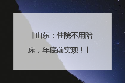 山东：住院不用陪床，年底前实现！