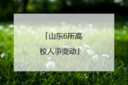 山东6所高校人事变动