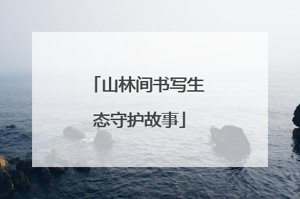 山林间书写生态守护故事
