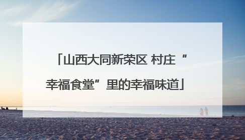 山西大同新荣区 村庄“幸福食堂”里的幸福味道