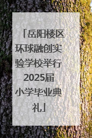 岳阳楼区环球融创实验学校举行2025届小学毕业典礼