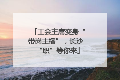 工会主席变身“带岗主播”，长沙“职”等你来