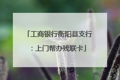 工商银行衡阳县支行：上门帮办残联卡