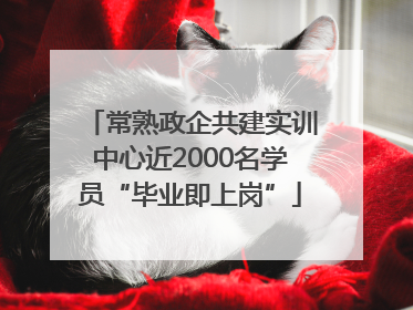 常熟政企共建实训中心近2000名学员“毕业即上岗”