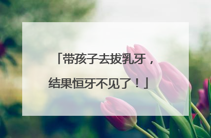 带孩子去拔乳牙，结果恒牙不见了！