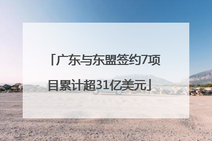 广东与东盟签约7项目累计超31亿美元