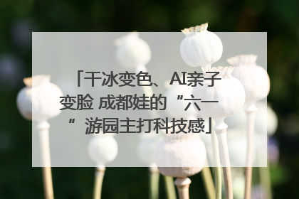 干冰变色、AI亲子变脸 成都娃的“六一”游园主打科技感