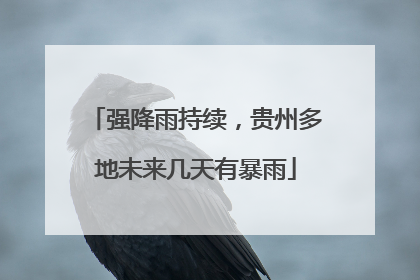 强降雨持续，贵州多地未来几天有暴雨