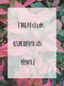 揭开山水信阳的生态密码