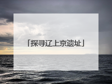 探寻辽上京遗址