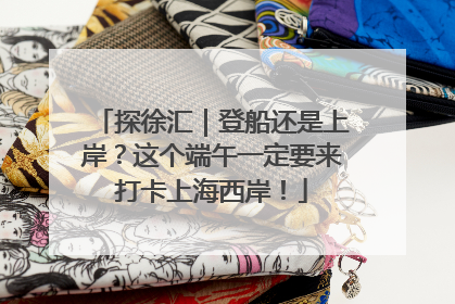 探徐汇｜登船还是上岸？这个端午一定要来打卡上海西岸！
