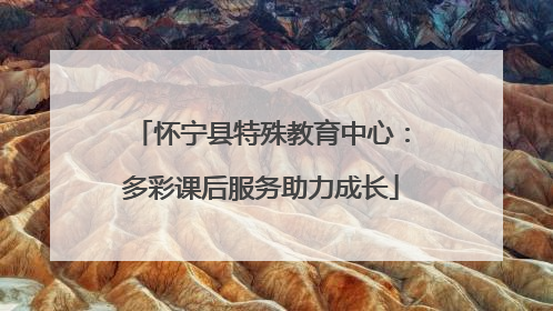 怀宁县特殊教育中心：多彩课后服务助力成长
