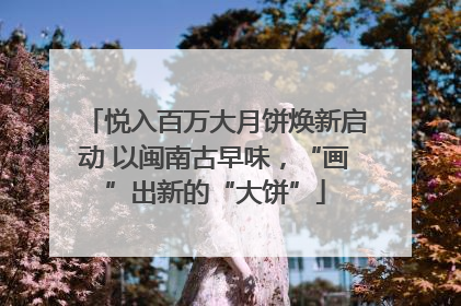悦入百万大月饼焕新启动 以闽南古早味，“画”出新的“大饼”