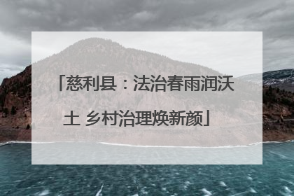 慈利县：法治春雨润沃土 乡村治理焕新颜