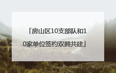 房山区10支部队和10家单位签约双拥共建