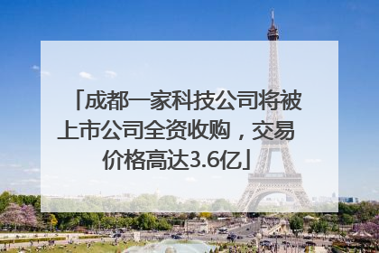 成都一家科技公司将被上市公司全资收购，交易价格高达3.6亿