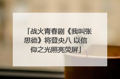战火青春剧《我叫张思德》将登央八 以信仰之光照亮荧屏