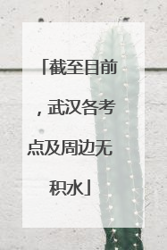 截至目前，武汉各考点及周边无积水