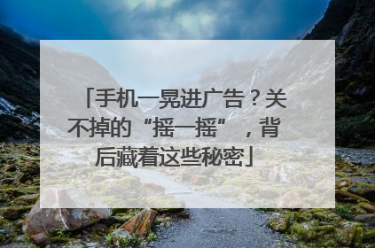 手机一晃进广告？关不掉的“摇一摇”，背后藏着这些秘密