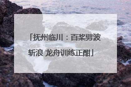 抚州临川：百桨劈波斩浪 龙舟训练正酣