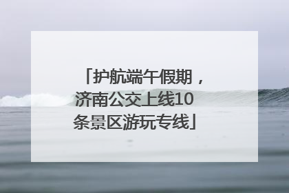 护航端午假期，济南公交上线10条景区游玩专线