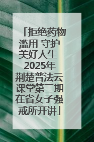 拒绝药物滥用 守护美好人生 2025年荆楚普法云课堂第三期在省女子强戒所开讲
