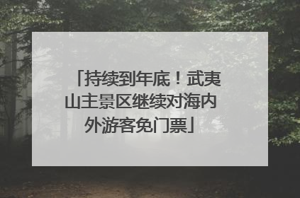 持续到年底！武夷山主景区继续对海内外游客免门票