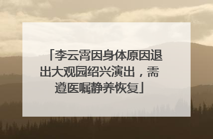 李云霄因身体原因退出大观园绍兴演出，需遵医嘱静养恢复