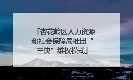 杏花岭区人力资源和社会保障局推出“三快”维权模式