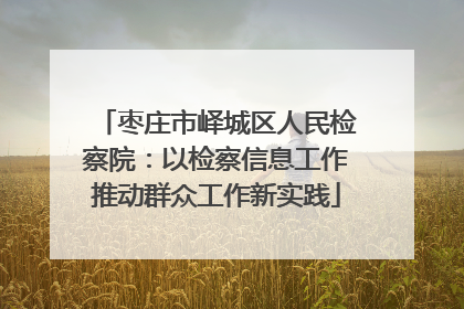 枣庄市峄城区人民检察院：以检察信息工作推动群众工作新实践