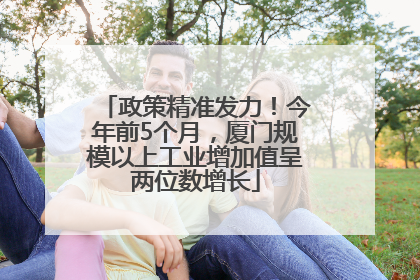 政策精准发力！今年前5个月，厦门规模以上工业增加值呈两位数增长