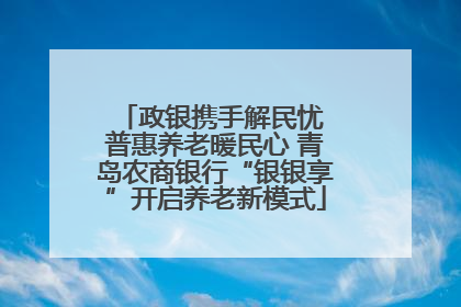 政银携手解民忧 普惠养老暖民心 青岛农商银行“银银享”开启养老新模式