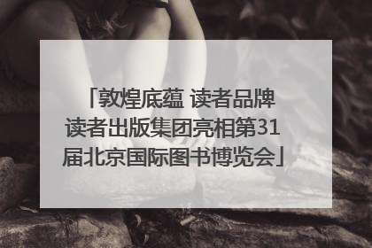 敦煌底蕴 读者品牌 读者出版集团亮相第31届北京国际图书博览会