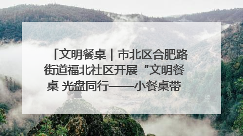 文明餐桌｜市北区合肥路街道福北社区开展“文明餐桌 光盘同行——小餐桌带动大文明”宣传活动