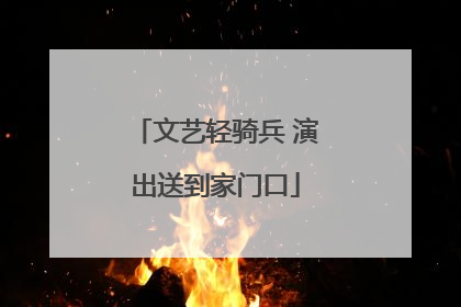 文艺轻骑兵 演出送到家门口