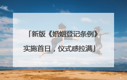 新版《婚姻登记条例》实施首日，仪式感拉满