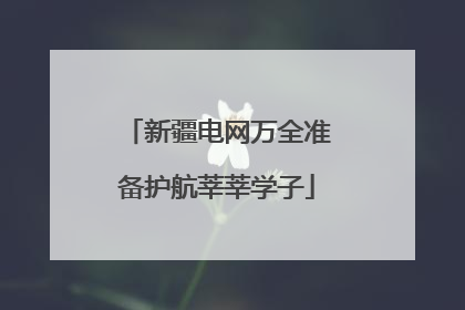 新疆电网万全准备护航莘莘学子