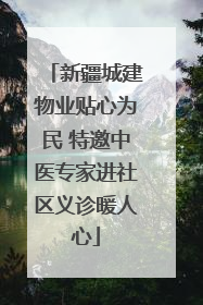 新疆城建物业贴心为民 特邀中医专家进社区义诊暖人心