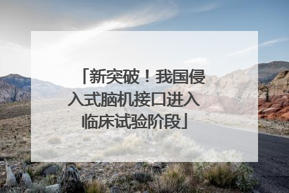 新突破！我国侵入式脑机接口进入临床试验阶段