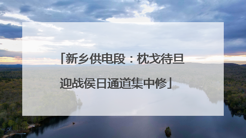 新乡供电段：枕戈待旦迎战侯日通道集中修
