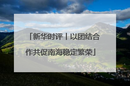 新华时评丨以团结合作共促南海稳定繁荣