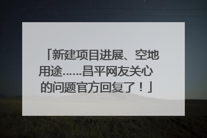 新建项目进展、空地用途……昌平网友关心的问题官方回复了！