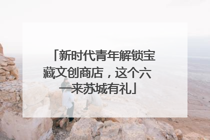 新时代青年解锁宝藏文创商店，这个六一来苏城有礼