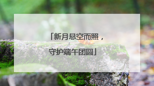 新月悬空而照，守护端午团圆