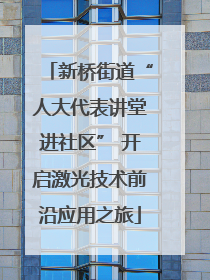 新桥街道“人大代表讲堂进社区” 开启激光技术前沿应用之旅