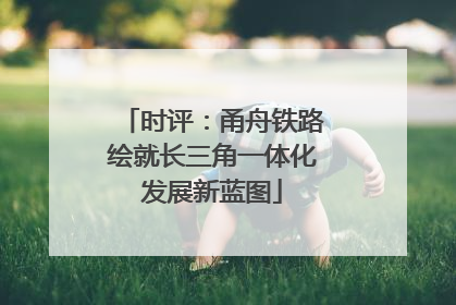 时评：甬舟铁路绘就长三角一体化发展新蓝图