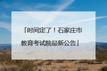 时间定了！石家庄市教育考试院最新公告